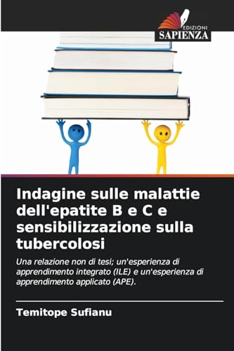 Indagine sulle malattie dell'epatite B e C e sensibilizzazione sulla tubercolosi: Una relazione non di tesi; un'esperienza di apprendimento integrato ... di apprendimento applicato (APE). von Edizioni Sapienza