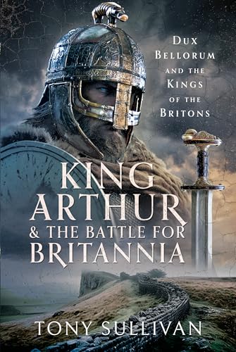 King Arthur and the Battle for Britannia: Dux Bellorum and the Kings of the Britons von Pen and Sword Books