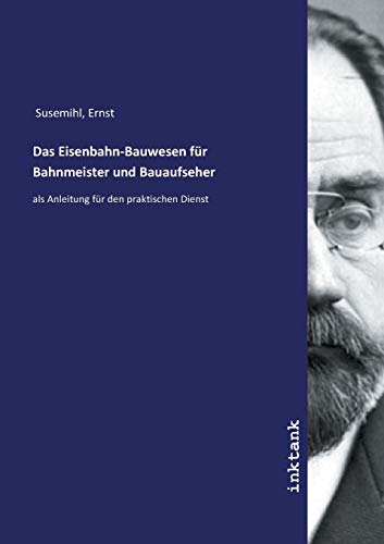 Das Eisenbahn-Bauwesen für Bahnmeister und Bauaufseher: als Anleitung für den praktischen Dienst von Inktank-Publishing