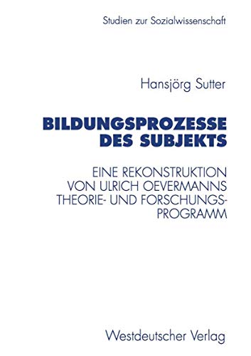 Bildungsprozesse des Subjekts: Eine Rekonstruktion Von Ulrich Oevermanns Theorie- Und Forschungsprogramm (Studien Zur Sozialwissenschaft) (German ... zur Sozialwissenschaft, 194, Band 194)