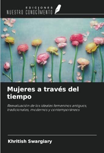 Mujeres a través del tiempo: Reevaluación de los ideales femeninos antiguos, tradicionales, modernos y contemporáneos von Ediciones Nuestro Conocimiento