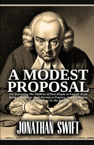 A Modest Proposal: For Preventing The Children of Poor People In Ireland, From Being a Burden on Their Parents or Country, And For Making Them Beneficial To The Publick von Independently published