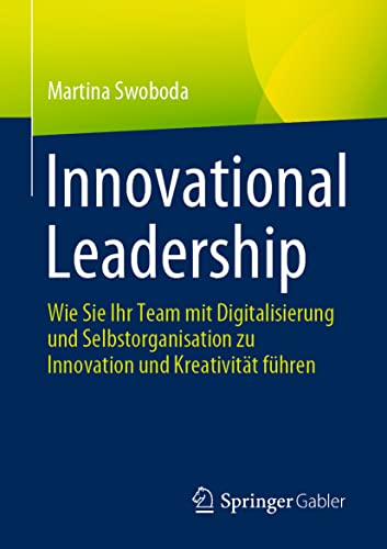 Innovational Leadership: Wie Sie Ihr Team mit Digitalisierung und Selbstorganisation zu Innovation und Kreativität führen von Springer Gabler
