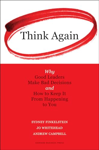 Think Again: Why Good Leaders Make Bad Decisions and How to Keep it From Happeining to You