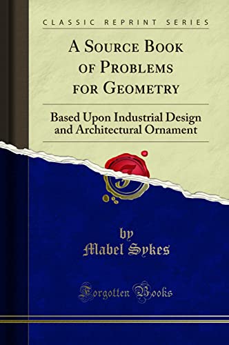 A Source Book of Problems for Geometry (Classic Reprint): Based Upon Industrial Design and Architectural Ornament: Based Upon Industrial Design and Architectural Ornament (Classic Reprint) von Forgotten Books