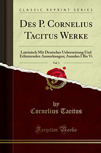 Des P. Cornelius Tacitus Werke, Vol. 1: Lateinisch Mit Deutscher Uebersetzung Und Erläuternden Anmerkungen; Annalen I Bis Vi (Classic Reprint)