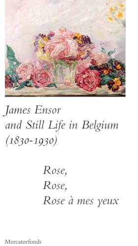 James Ensor and Stillife in Belgium: 1830-1930: Rose, Rose, Rose a mes yeux