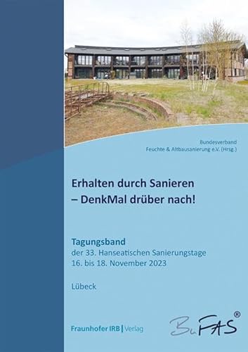 Erhalten durch Sanieren – DenkMal drüber nach!.: Tagungsband der 33. Hanseatischen Sanierungstage vom 16. bis 18. November 2023. von Fraunhofer IRB Verlag