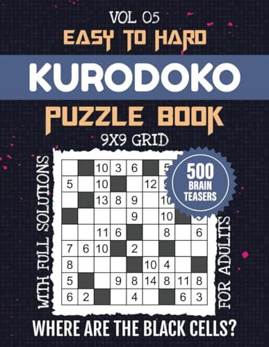 Kurodoko Puzzle Book: Where Are The Black Cells? 500 Kuromasu Challenges For Ultimate Brain Workout, From Easy To Expert Difficulty, 9x9 Grids For ... And Logical Fun, Solutions Included, Vol 05
