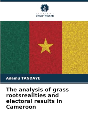 The analysis of grass rootsrealities and electoral results in Cameroon von Verlag Unser Wissen