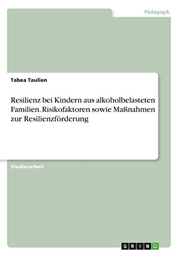 Resilienz bei Kindern aus alkoholbelasteten Familien. Risikofaktoren sowie Maßnahmen zur Resilienzförderung