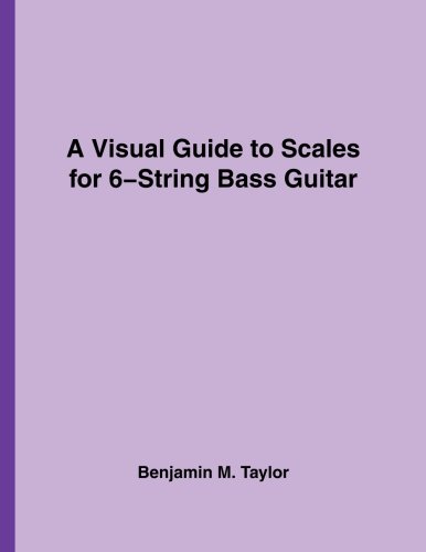 A Visual Guide to Scales for 6-String Bass Guitar: A Reference Text for Classical, Modal, Blues, Jazz and Exotic Scales (Fingerboard Charts for ... Scales on Stringed Instruments, Band 22)