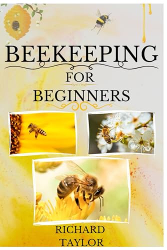 Beekeeping for Beginners: "Mastering Apiculture: Crafting Your Hive, Managing Thriving Colonies, Harvesting Nature's Sweetness, and Transforming Beekeeping into a Rewarding Venture"