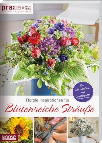 Florale Inspirationen für Blütenreiche Sträuße: Für alle Anlässe und Jahreszeiten (PRAXIS - for your daily business)