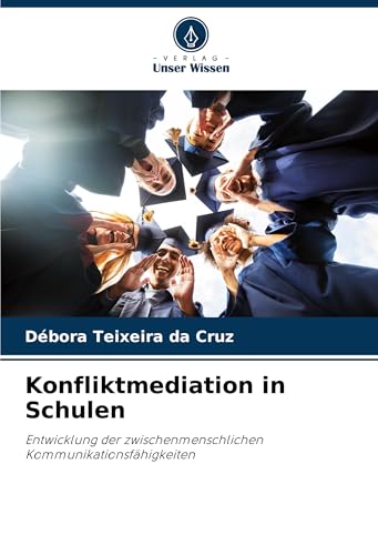 Konfliktmediation in Schulen: Entwicklung der zwischenmenschlichen Kommunikationsfähigkeiten von Verlag Unser Wissen