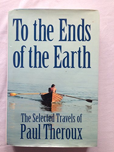 To the Ends of the Earth: The Selected Travels of Paul Theroux