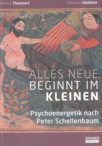 Alles Neue beginnt im Kleinen: Psychoenergetik nach Peter Schellenbaum (Berichte aus der Psychologie)
