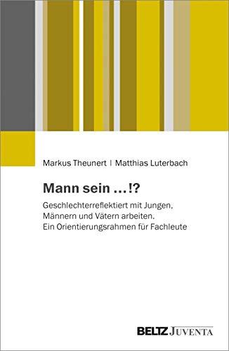 Mann sein ...!?: Geschlechterreflektiert mit Jungen, Männern und Vätern arbeiten. Ein Orientierungsrahmen für Fachleute von Beltz