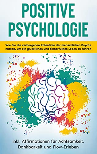 Positive Psychologie für Einsteiger: Wie Sie die verborgenen Potentiale der menschlichen Psyche nutzen, um ein glückliches und sinnerfülltes Leben zu ... für Achtsamkeit, Dankbarkeit und Flow-Erleben von Books on Demand GmbH