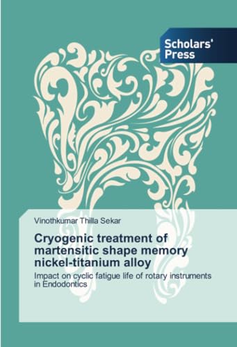 Cryogenic treatment of martensitic shape memory nickel-titanium alloy: Impact on cyclic fatigue life of rotary instruments in Endodontics von Scholars' Press