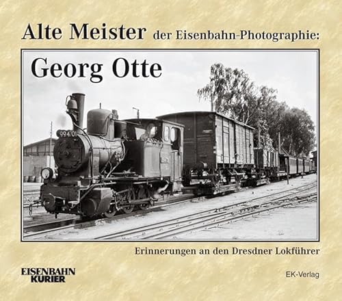 Alte Meister der Eisenbahn-Photographie: Georg Otte: Erinnerungen an den Dresdner Lokführer von Ek-Verlag GmbH