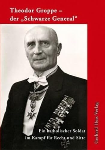 Theodor Groppe - der ""Schwarze General: Ein katholischer Soldat im Kampf für Recht und Sitte von Gerhard Hess Verlag
