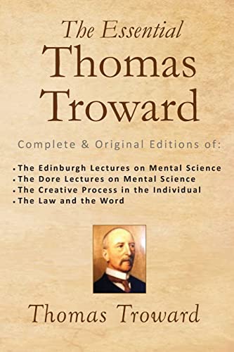 The Essential Thomas Troward: Complete & Original Editions of The Edinburgh Lectures on Mental Science, The Dore Lectures on Mental Science, The ... in the Individual, The Law and the Word
