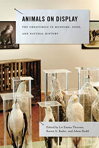 Animals on Display: The Creaturely in Museums, Zoos, and Natural History (Animalibus: Of Animals and Cultures, Band 3)