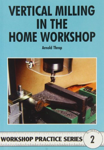 Vertical Milling in the Home Workshop (Workshop Practice, Band 2)