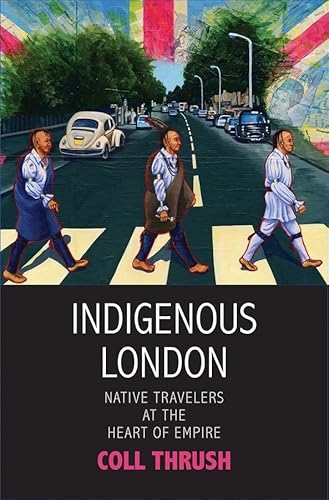 Indigenous London: Native Travelers at the Heart of Empire (Henry Roe Cloud Series on American Indians and Modernity) von Yale University Press