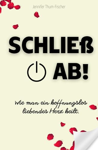 Schließ ab! Wie man ein hoffnungslos liebendes Herz heilt.: Trennung überwinden | Aus einer toxischen Beziehung befreien | Narzissmus bekämpfen | Selbsthilfebuch von Independently published