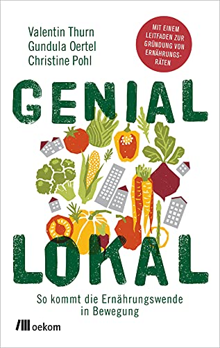 Genial lokal: So kommt die Ernährungswende in Bewegung. Mit einem Leitfaden zur Gründung von Ernährungsräten. Mit Strategien, lokalen Lösungen und praktischen Tipps nachhaltigen Wandel fördern