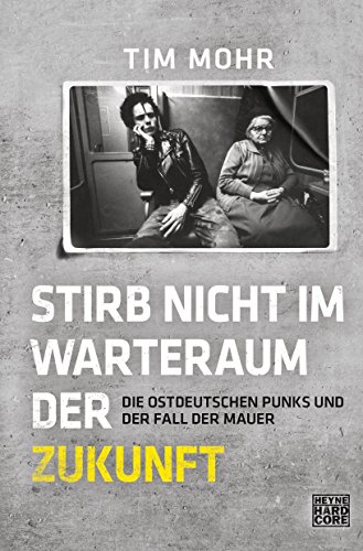 Stirb nicht im Warteraum der Zukunft: Die ostdeutschen Punks und der Fall der Mauer von HEYNE