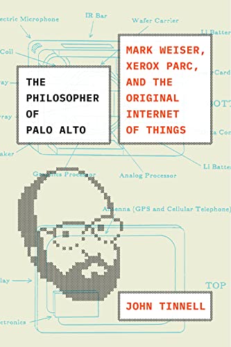 The Philosopher of Palo Alto: Mark Weiser, Xerox Parc, and the Original Internet of Things von University of Chicago Press