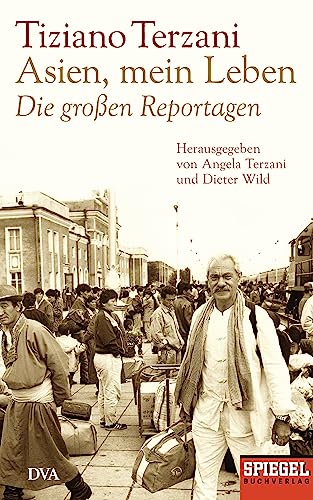 Asien, mein Leben - Die großen Reportagen - Herausgegeben von Angela Terzani und Dieter Wild: Ein SPIEGEL-Buch von DVA Dt.Verlags-Anstalt