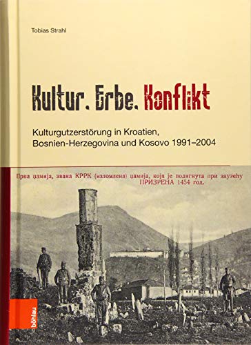 Kultur, Erbe, Konflikt: Kulturgutzerstörung in Kroatien, Bosnien-Herzegovina und Kosovo 1991-2004 von Bohlau Verlag