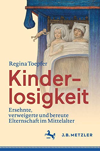Kinderlosigkeit: Ersehnte, verweigerte und bereute Elternschaft im Mittelalter von J.B. Metzler