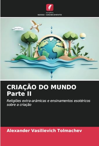 CRIAÇÃO DO MUNDO Parte II: Religiões extra-arámicas e ensinamentos esotéricos sobre a criação von Edições Nosso Conhecimento