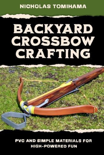 Backyard Crossbow Crafting: PVC and Simple Materials for High-Powered Fun von Independently published