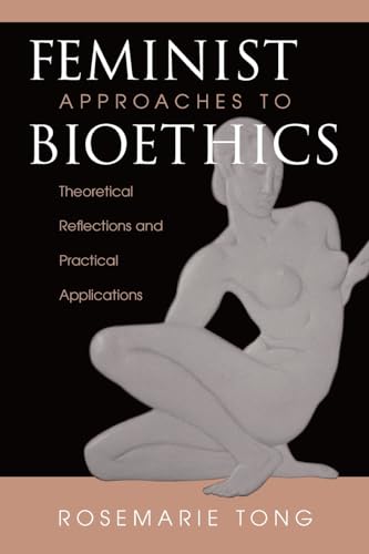 Feminist Approaches To Bioethics: Theoretical Reflections And Practical Applications: Theoretical Reflection and Practical Applications