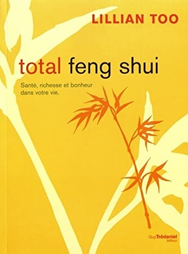 Total Feng Shui: Santé, richesse et bonheur dans votre vie