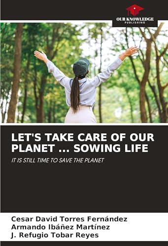 LET'S TAKE CARE OF OUR PLANET ... SOWING LIFE: IT IS STILL TIME TO SAVE THE PLANET von Our Knowledge Publishing