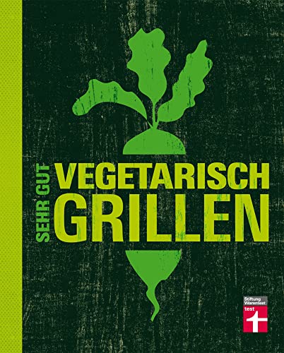 Sehr gut vegetarisch grillen: Mehr als 100 innovative Rezeptideen - Variationen aus Fleischersatz und Gemüse - Gegrillte Desserts