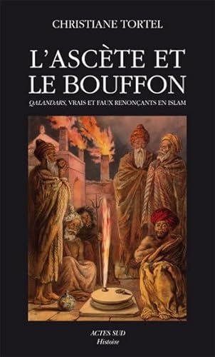 L'Ascète et le Bouffon: Qalandars, vrais et faux renonçants en islam