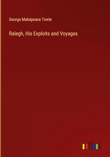 Ralegh, His Exploits and Voyages von Outlook Verlag