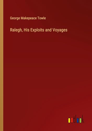 Ralegh, His Exploits and Voyages von Outlook Verlag
