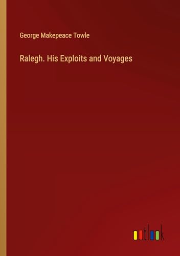 Ralegh. His Exploits and Voyages von Outlook Verlag