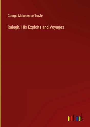 Ralegh. His Exploits and Voyages von Outlook Verlag