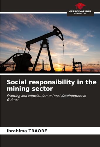 Social responsibility in the mining sector: Framing and contribution to local development in Guinea von Our Knowledge Publishing