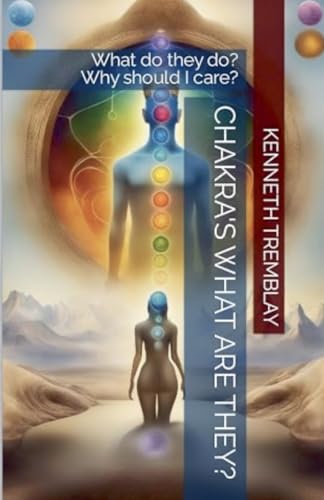 Chakras, What Are They, What Do They Do? Why Should I Care?
